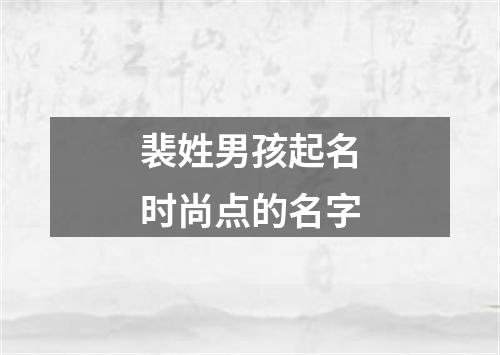 裴姓男孩起名时尚点的名字