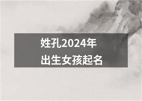 姓孔2024年出生女孩起名