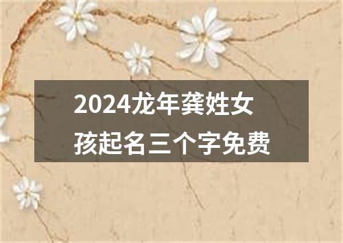 2024龙年龚姓女孩起名三个字免费