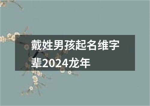 戴姓男孩起名维字辈2024龙年