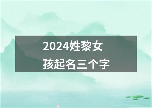 2024姓黎女孩起名三个字