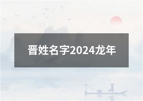 晋姓名字2024龙年