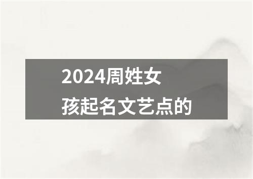 2024周姓女孩起名文艺点的