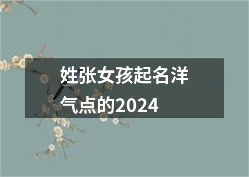 姓张女孩起名洋气点的2024