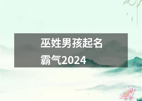 巫姓男孩起名霸气2024