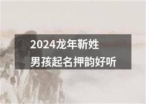 2024龙年靳姓男孩起名押韵好听