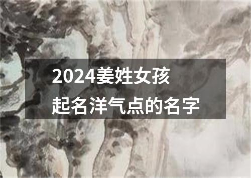 2024姜姓女孩起名洋气点的名字