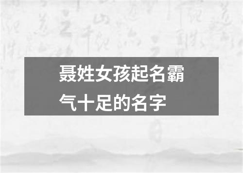 聂姓女孩起名霸气十足的名字