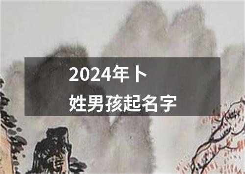 2024年卜姓男孩起名字