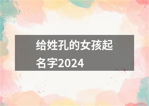 给姓孔的女孩起名字2024