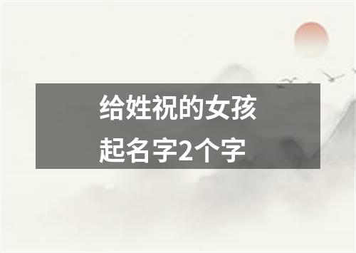 给姓祝的女孩起名字2个字