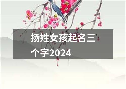 扬姓女孩起名三个字2024