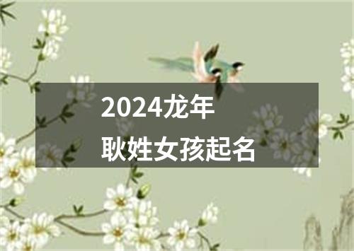 2024龙年耿姓女孩起名