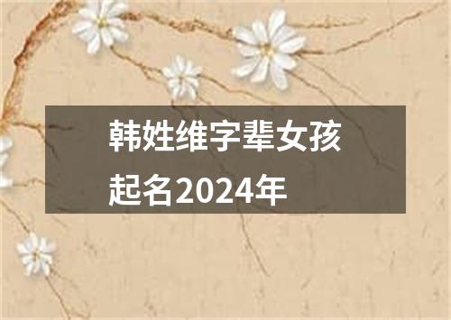 韩姓维字辈女孩起名2024年