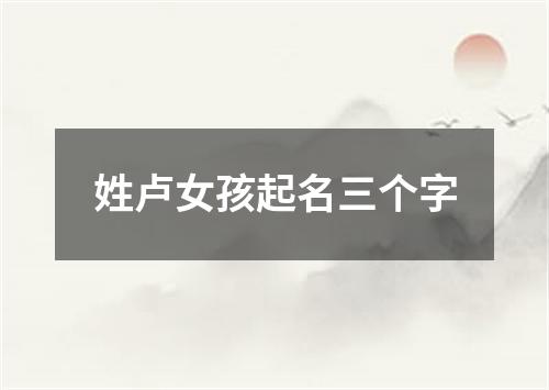 姓卢女孩起名三个字