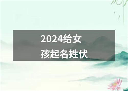 2024给女孩起名姓伏