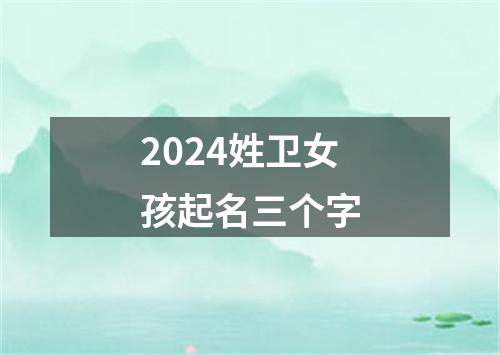 2024姓卫女孩起名三个字