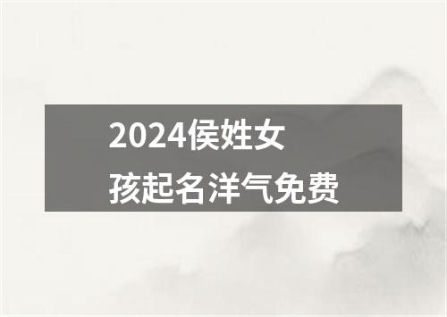 2024侯姓女孩起名洋气免费