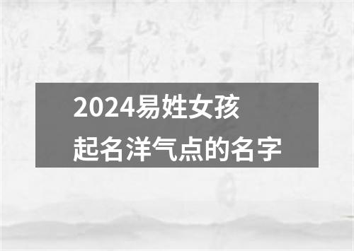 2024易姓女孩起名洋气点的名字