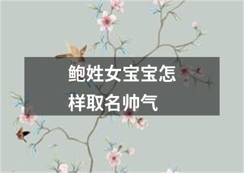 鲍姓女宝宝怎样取名帅气