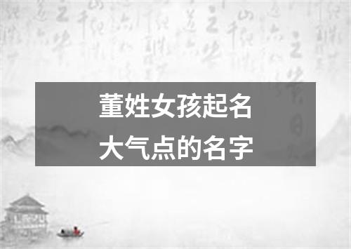 董姓女孩起名大气点的名字