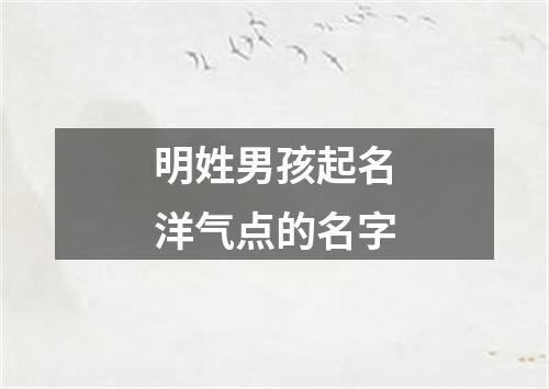 明姓男孩起名洋气点的名字