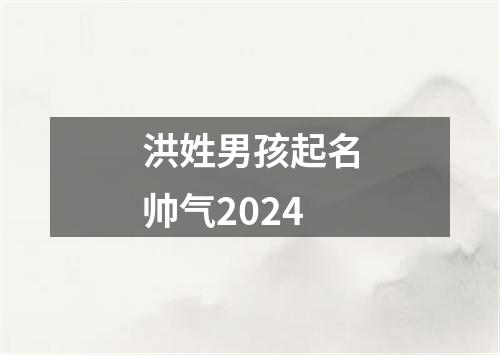 洪姓男孩起名帅气2024