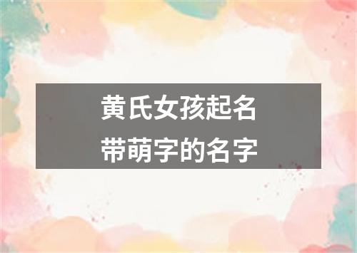 黄氏女孩起名带萌字的名字