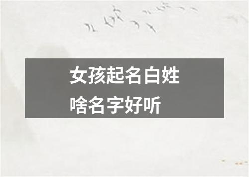 女孩起名白姓啥名字好听