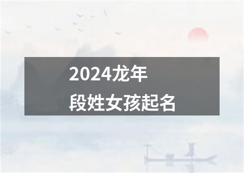 2024龙年段姓女孩起名