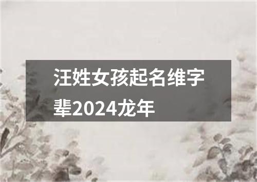 汪姓女孩起名维字辈2024龙年