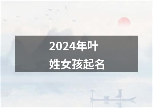 2024年叶姓女孩起名