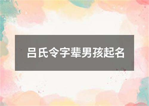 吕氏令字辈男孩起名