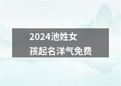 2024池姓女孩起名洋气免费