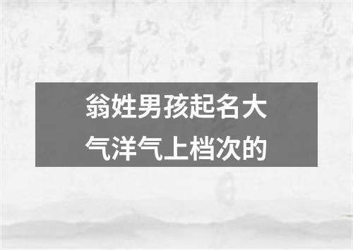 翁姓男孩起名大气洋气上档次的