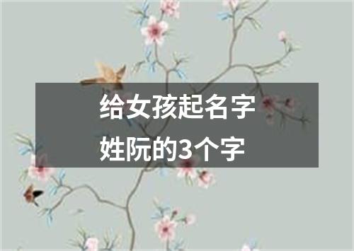 给女孩起名字姓阮的3个字