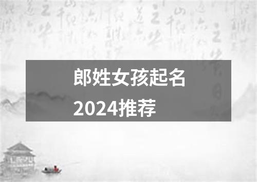 郎姓女孩起名2024推荐