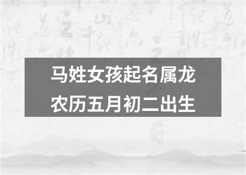 马姓女孩起名属龙农历五月初二出生