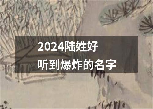 2024陆姓好听到爆炸的名字