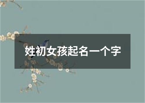 姓初女孩起名一个字