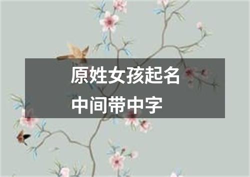 原姓女孩起名中间带中字