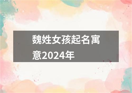 魏姓女孩起名寓意2024年