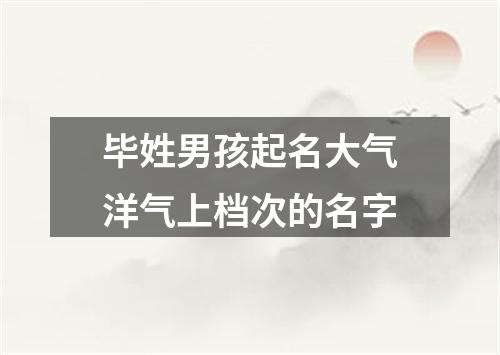 毕姓男孩起名大气洋气上档次的名字