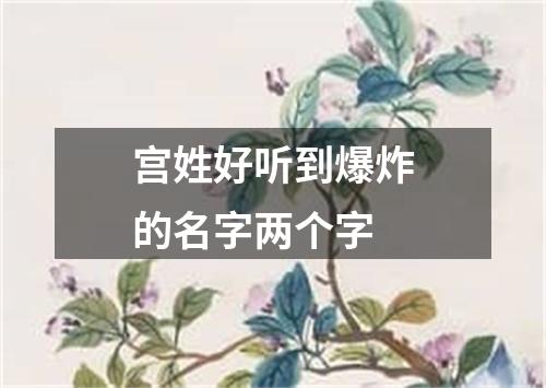 宫姓好听到爆炸的名字两个字