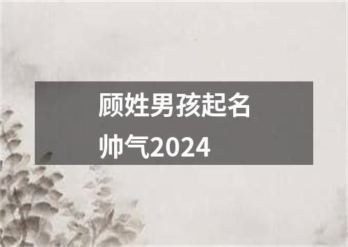 顾姓男孩起名帅气2024