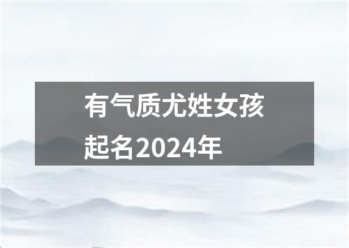 有气质尤姓女孩起名2024年