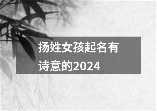 扬姓女孩起名有诗意的2024