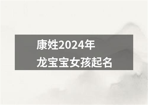 康姓2024年龙宝宝女孩起名