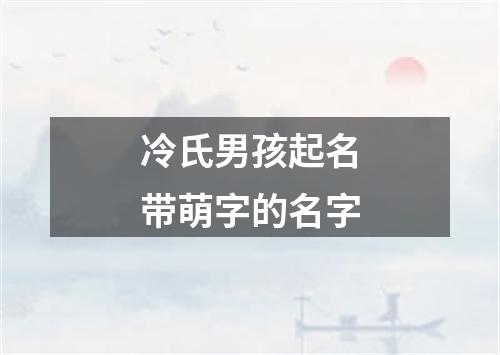 冷氏男孩起名带萌字的名字