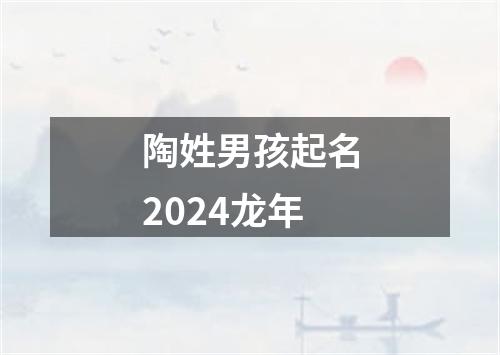 陶姓男孩起名2024龙年